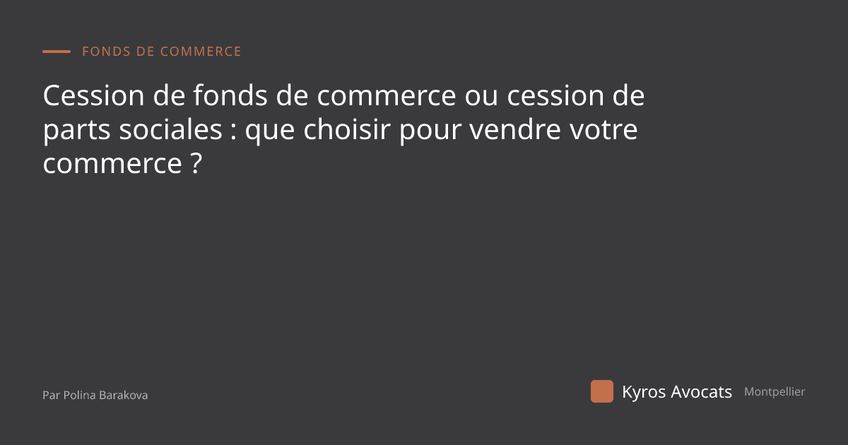 Cession de fonds de commerce ou cession de parts sociales : que choisir pour vendre votre commerce ?